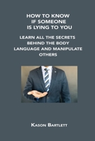How to Know If Someone Is Lying to You: Learn All the Secrets Behind the Body Language and Manipulate Others 1806154684 Book Cover