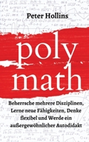 Polymath: Beherrsche mehrere Disziplinen, Lerne neue Fähigkeiten, Denke flexibel und Werde ein außergewöhnlicher Autodidakt 1647432650 Book Cover