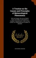 A Treatise on the Causes and Principles of Meteorological Phenomena: Also Two Essays; The One on Marsh Fevers; The Other on the System of Equality, Proposed by Mr. Owen of New Lanark, for Ameliorating 1344911099 Book Cover
