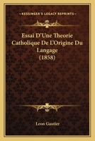 Essai D'Une Theorie Catholique De L'Origine Du Langage (1858) 1161166106 Book Cover