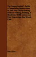The Young Angler's Guide: Comprising Instructions in the Arts of Fly-fishing, Bottom-fishing, Trolling, &c. ; Illustrated With Numerous Fine Engravings and Wood-cuts 1437349129 Book Cover