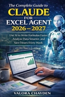 THE COMPLETE GUIDE TO CLAUDE FOR EXCEL: Use AI To Write Formulas Faster, Analyze Data Smarter, And Save Hours Every Week B0GQZ2P5MF Book Cover