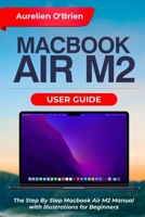 Macbook Air M2 User Guide: The Step By Step Macbook Air M2 Manual with Illustrations for Beginners B0BBXNPDCX Book Cover