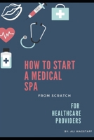 How to Start a Medical Spa: From Scratch: For Healthcare Providers B0875XQPWJ Book Cover