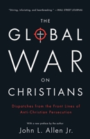 The Global War on Christians: Dispatches from the Front Lines of Anti-Christian Persecution 0770437370 Book Cover
