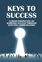Keys To Success: A Fresh Perspective On Achieving Success Through Effective Communication: How To Become A Magnetic Communicator B099BZRZ2C Book Cover