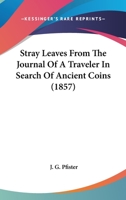 Stray Leaves From The Journal Of A Traveler In Search Of Ancient Coins 1104658399 Book Cover