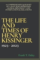 The Life And Times Of Henry Kissinger: A Comprehensive Journey of a Man Who Redefined Global Diplomacy and International Relations. B0CP9CHTM4 Book Cover