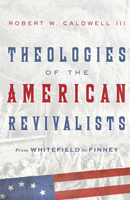 Theologies of the American Revivalists: From Whitefield to Finney 083085164X Book Cover