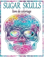 Sugar Skulls Livre De Coloriage: 100 incroyables grands crânes à colorier pour les adultes et les adolescents. Jour des morts / Dia de los Muertos ... du stress et la relaxation B0892DD2H8 Book Cover
