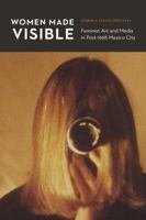 Women Made Visible: Feminist Art and Media in Post-1968 Mexico City 1496213246 Book Cover
