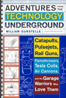 Adventures from the Technology Underground: Catapults, Pulsejets, Rail Guns, Flamethrowers, Tesla Coils, Air Cannons, and the Garage Warriors Who Love Them 0307351254 Book Cover