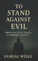 To Stand Against Evil: Profiling Evil Traits in Modern Society B0FLWSKS4K Book Cover