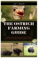 The Ostrich Farming Guide: The Complete Beginners Manual to Raising and Managing Ostriches, Care, Species, Choosing, Housing, Feeding, Breeding, Health, Vaccines, Training, Behavior, and Handling B0FLTW15Y3 Book Cover