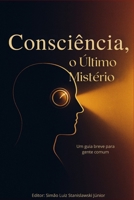 Consciência: O Último Mistério: Um Guia Prático para Gente Comum (Portuguese Edition) B0FPB6N2YR Book Cover