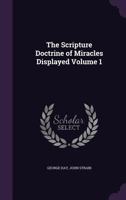 The Scripture Doctrine of Miracles Displayed Volume 1 1347148639 Book Cover