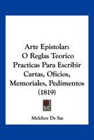 Arte Epistolar: O Reglas Teorico Practicas Para Escribir Cartas, Oficios, Memoriales, Pedimentos (1819) 1247908445 Book Cover