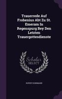 Trauerrede Auf Frobenius Abt Zu St. Emeram In Regenspurg Bey Den Letzten Trauergottesdienste 1286734940 Book Cover