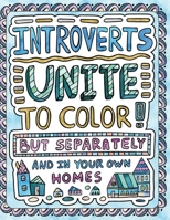 Introverts Unite to Color! But Separately and In Your Own Homes: A Comically Calming Adult Coloring Book for Introverts 1509102566 Book Cover