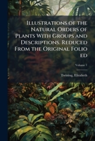 Illustrations of the Natural Orders of Plants With Groups and Descriptions. Reduced From the Original Folio ed 1024144895 Book Cover