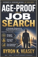 Age-Proof Your Job Search: A Strategic Playbook for Experienced Professionals to Navigate AI Hiring, Reclaim Visibility, and Compete at the Highest Level B0HB8HPKG2 Book Cover