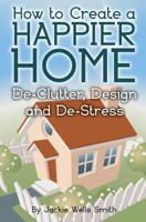 How to Create a Happier Home: de-Clutter, Design and de-Stress 149287194X Book Cover