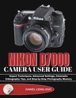 NIKON D7000 CAMERA USER GUIDE: Expert Techniques, Advanced Settings, Cinematic Videography Tips, and Step-by-Step Photography Mastery B0GGNWPBVT Book Cover
