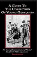 A Guide to the Correction of Young Gentlemen: The Succesful Administration of Physical Discipline to Males - by Females! 1897767056 Book Cover