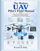 The Modern UAV Pilot’s Field Manual: Master Airspace, Navigation, Weather, Aircraft Systems, Mission Planning, Safety, Regulations, and Professional Operations (The Modern Engineer's Library) B0HDXM99B4 Book Cover