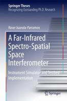 A Far-Infrared Spectro-Spatial Space Interferometer: Instrument Simulator and Testbed Implementation 3319293990 Book Cover