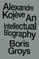 Alexandre Kojève: An Intellectual Biography 1804296821 Book Cover
