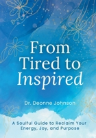 From Tired to Inspired: A Soulful Guide to Reclaim Your Energy, Joy, and Purpose 1997775077 Book Cover
