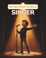 So You Want To Be A Singer: A Kids' Guide to Singing, Vocal Training, Music Performance, and the Talented Artists Who Share Their Voices with the World 1972766260 Book Cover