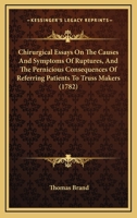 Chirurgical Essays On The Causes And Symptoms Of Ruptures, And The Pernicious Consequences Of Referring Patients To Truss Makers 110463242X Book Cover