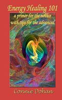 Energy Healing 101: A Primer for the Novice with Tips for the Advanced 1461137349 Book Cover