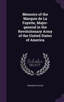 Memoirs of the Marquis de la Fayette, Major-General in the Revolutionary Army of the United States of America 1275852408 Book Cover