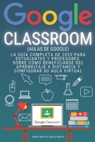 GOOGLE CLASSROOM (Aulas de Google): La gui´a completa de 2020 para estudiantes y profesores sobre co´mo beneficiarse del aprendizaje a distancia y configurar su aula virtual (Spanish Edition) B08GB6Z97W Book Cover