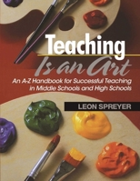 Teaching Is an Art: An A?Z Handbook for Successful Teaching in Middle Schools and High Schools 1634507207 Book Cover