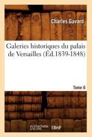 Galeries Historiques Du Palais de Versailles. Tome 6 (A0/00d.1839-1848) 2012545912 Book Cover