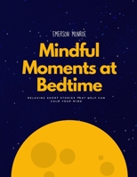 Mindful Moments at Bedtime: Relaxing Short Stories That Help can Calm Your Mind B0BCX9P2X6 Book Cover