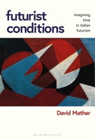 Futurist Conditions: Imagining Time in Italian Futurism 1350282774 Book Cover