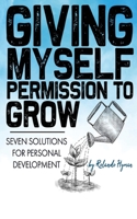 Giving Myself Permission to Grow: Seven Solutions for Personal Development 1957387432 Book Cover