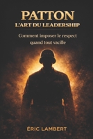Patton - L'art du leadership: Les lois d'un général légendaire pour inspirer, décider et vaincre aujourd'hui B0FQPH9NTC Book Cover
