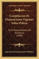 Compilacion de Disposiciones Vigentes Sobre Policia: En El Departamento de Antioquia (1890) 1168373077 Book Cover