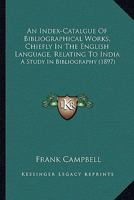 An Index-Catalgue Of Bibliographical Works, Chiefly In The English Language, Relating To India: A Study In Bibliography 046906451X Book Cover