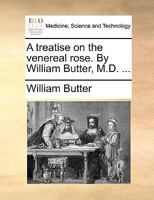 A treatise on the venereal rose. By William Butter, M.D. ... 1170658512 Book Cover