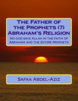 The Father of the Prophets (7) Abraham?s Religion: No God Save Allah Is the Faith of Abraham and the Entire Prophets 1533200858 Book Cover