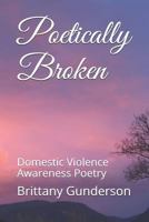 Poetically Broken: Domestic Violence Awareness Poetry 1720193711 Book Cover