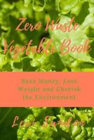 Zero Waste Vegetable Book: Save Money, Lose Weight and Cherish the Environment 1541302613 Book Cover