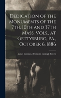 Dedication of the Monuments of the 7th, 10th and 37th Mass. Vols., at Gettysburg, Pa., October 6, 1886 1018528199 Book Cover